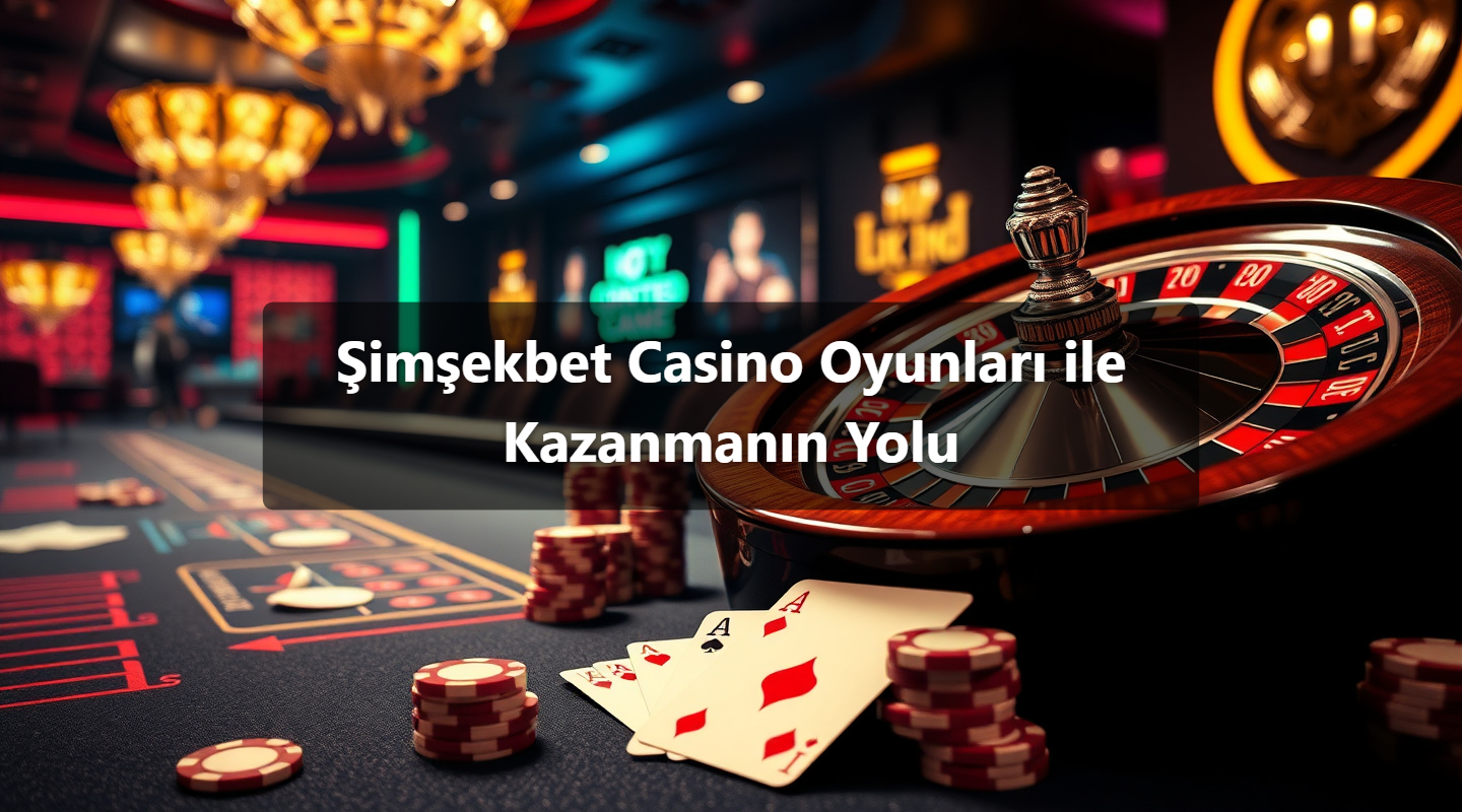Şimşekbet Casino Oyunları ile Kazanmanın Yolu